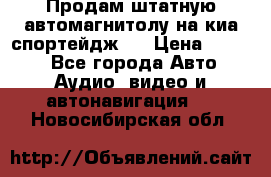 Продам штатную автомагнитолу на киа спортейдж 4 › Цена ­ 5 000 - Все города Авто » Аудио, видео и автонавигация   . Новосибирская обл.